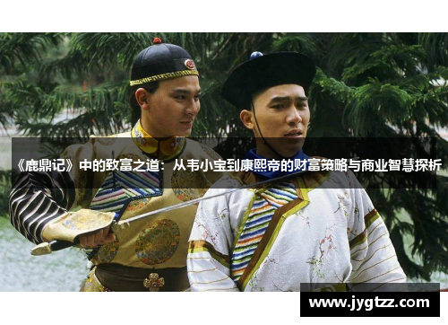 《鹿鼎记》中的致富之道：从韦小宝到康熙帝的财富策略与商业智慧探析